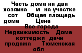 Часть дома(на два хозяина)70 м² на участке 6 сот. › Общая площадь дома ­ 70 › Цена ­ 2 150 000 - Все города Недвижимость » Дома, коттеджи, дачи продажа   . Тюменская обл.